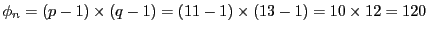 $ \phi_{n}=(p-1)\times
(q-1)=(11-1)\times(13-1)=10\times12=120$