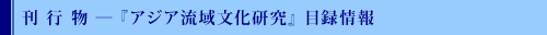 刊行物 ― 『アジア流域文化研究』 目録情報